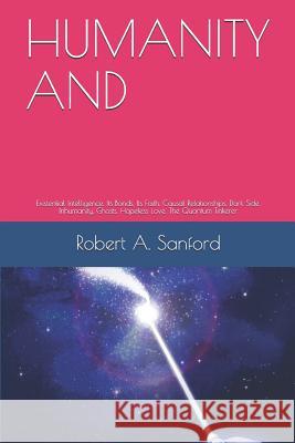 Humanity and: Existential Intelligence, Its Bonds, Its Faith, Causal Relationships, Dark Side, Inhumanity, Ghosts, Hopeless Love, Th Sanford, Bery 9781790775668
