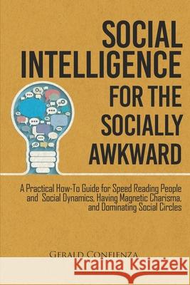 Social Intelligence for the Socially Awkward: A Practical How-To Guide for Speed Reading People and Social Dynamics, Having Magnetic Charisma, and Dom Gerald Confienza 9781790784332 Independently Published