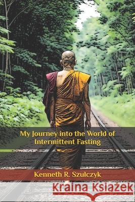 My Journey into the World of Intermittent Fasting Kenneth R Szulczyk 9781790787586 Independently Published
