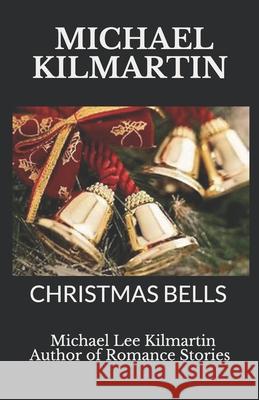 MICHAEL KILMARTIN Christmas Bells: A Christmas Love Story Kilmartin, Michael Lee 9781790788828 Independently Published