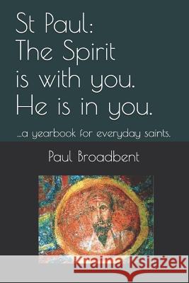 St Paul: The Spirit Is with You. He Is in You.: ...a Yearbook for Everyday Saints. Paul Broadbent 9781790791576 Independently Published
