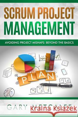 Scrum Project Management: Avoiding Project Mishaps: Beyond the Basics Gary Metcalfe 9781790791712 Independently Published