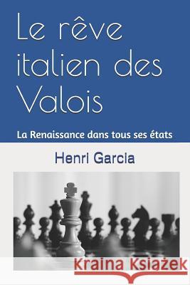 Le rêve italien des Valois: La Renaissance dans tous ses états Garcia, Henri 9781790793334 Independently Published