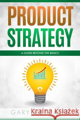 Product Strategy: A Guide Beyond the Basics Gary Metcalfe 9781790793549