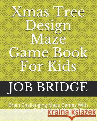 Xmas Tree Design Maze Game Book For Kids: Brain Challenging Maze Games With Solution To Brush Up Your Skill Bridge, Job 9781790795703