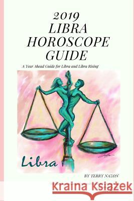 2019 Libra Horoscope Guide: A Year Ahead Guide for Libra and Libra Rising Terry Nazon 9781790797530 Independently Published