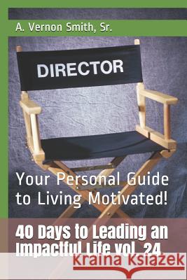 40 Days to Leading an Impactful Life Vol. 24: Your Personal Guide to Living Motivated! Sr. A. Vernon Smith 9781790801237