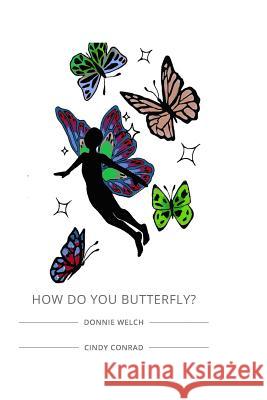 How Do You Butterfly? Cindy Conrad Donnie Welch 9781790802791 Independently Published