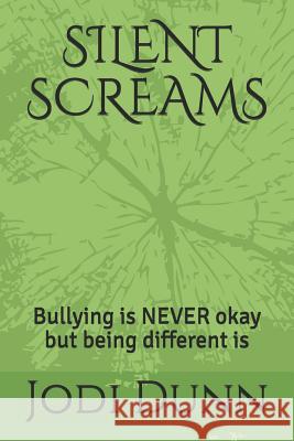 Silent Screams: Bullying is NEVER okay but being different is Dunn, Jodi 9781790806867