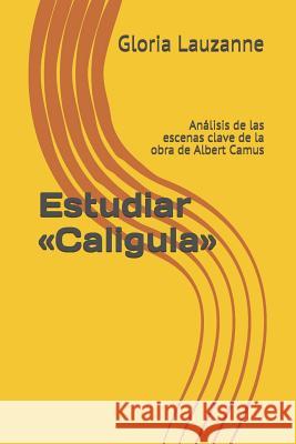 Estudiar Caligula: Análisis de las escenas clave de la obra de Albert Camus Gloria Lauzanne 9781790812141 Independently Published