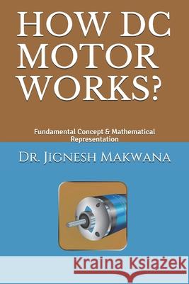 How DC Motor Works?: Fundamental Concept & Mathematical Representation Jignesh a. Makwana 9781790813490 Independently Published