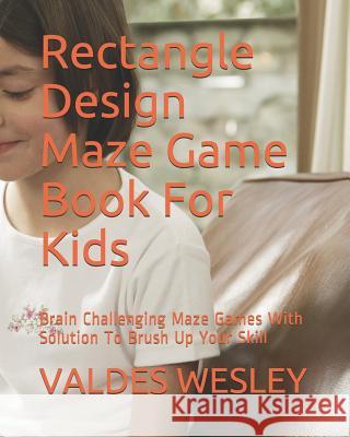 Rectangle Design Maze Game Book For Kids: Brain Challenging Maze Games With Solution To Brush Up Your Skill Wesley, Valdes 9781790815210