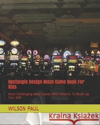 Rectangle Design Maze Game Book For Kids: Brain Challenging Maze Games With Solution To Brush Up Your Skill Paul, Wilson 9781790820139