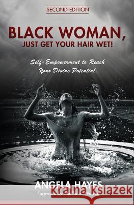 Black Woman, Just Get Your Hair Wet!: Self-Empowerment to Reach Your Divine Potential Shellie Warren Angela Hayes 9781790821433 Independently Published