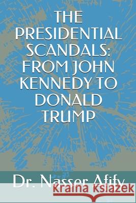 The Presidential Scandals: From John Kennedy to Donald Trump Dr Nasser Afify 9781790825349