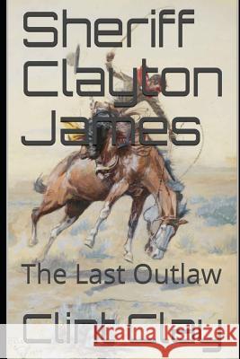 Sheriff Clayton James: The Last Outlaw Clint Clay 9781790825905