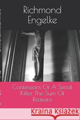Confessions Of A Serial Killer: Sum Of All Reasons Engelke, Richmond B. 9781790829712 Independently Published