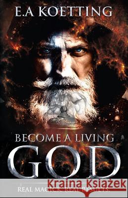 Become a Living God: Real Magick. Real Results. Timothy Donaghue E. a. Koetting 9781790834877