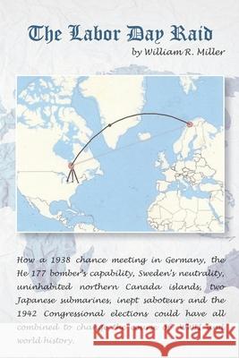 The Labor Day Raid: How a 1938 meeting in Germany, Neutral Sweden, A Canadian Island, Japanese Submarines, Nazi Saboteurs and the 1942 US Miller, William R. 9781790837465 Independently Published