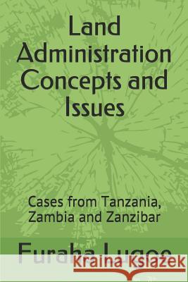 Land Administration Concepts and Issues: Cases from Tanzania, Zambia and Zanzibar Furaha Ngeregere Lugoe 9781790842896 Independently Published