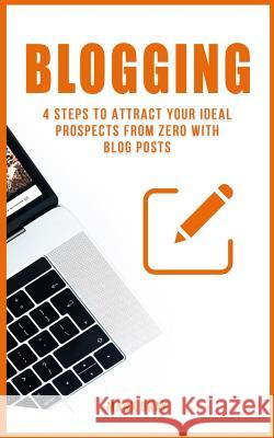 Blogging: 4 Steps to Attract Your Ideal Prospects from Zero with Blog Posts Mark Gray 9781790844111 Independently Published