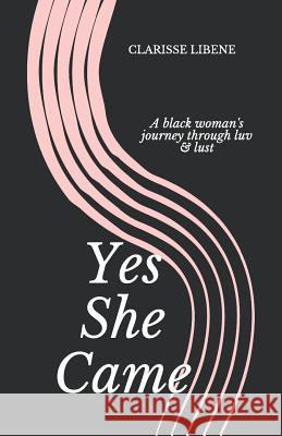 Yes She Came: A Black Woman's Journey Through Luv & Lust Clarisse Bilongo Libene 9781790845361