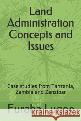 Land Administration Concepts and Issues: Case Studies from Tanzania, Zambia and Zanzibar Furaha Ngeregere Lugoe 9781790846153 Independently Published