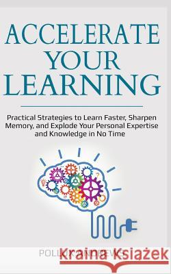 Accelerate Your Learning: Practical Strategies to Learn Faster, Sharpen Memory, and Explode Your Personal Expertise and Knowledge in No Time Pollux Andrews 9781790850297 Independently Published