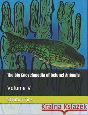 The Big Encyclopedia of Defunct Animals: Volume V Stanton F. Fin 9781790850938 Independently Published