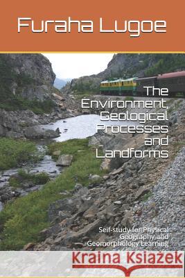 The Environment, Geological Processes and Landforms: Seif-Study for Physical Geography and Geomorphology Learning Furaha Ngeregere Lugoe 9781790850990 Independently Published