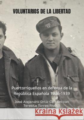 Voluntarios de la Libertad: Puertorriquenos en defensa de la Republica Espanola 1936-1939 Jose Alejandro Ortiz Carrion Teresita Torres Rivera Jose Alejandro Ortiz Carrion Co Rivera 9781790854899 Independently Published