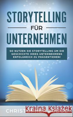 Storytelling für Unternehmen: Die Geheimnisse um Menschen zu überzeugen! Mit Geschichten zum Erfolg im Content Marketing, PR, Social Media, Employer Lodge, Christopher 9781790855186 Independently Published