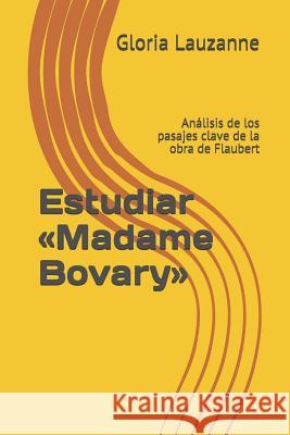 Estudiar Madame Bovary: Análisis de los pasajes clave de la obra de Flaubert Gloria Lauzanne 9781790861125 Independently Published