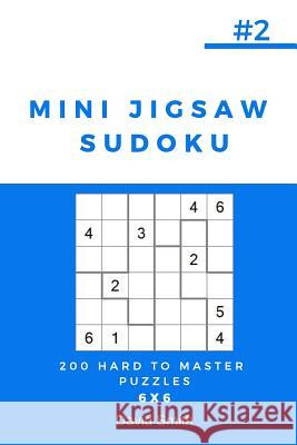 Mini Jigsaw Sudoku - 200 Hard to Master Puzzles 6x6 Vol.2 David Smith 9781790862818 Independently Published
