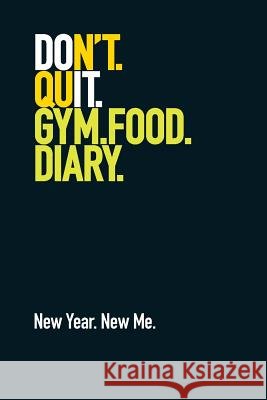 Gym Food Diary. New Year. New Me.: Weight Training Diary / Food Diary. Don't Quit Design. The Book Worx 9781790863877 Independently Published