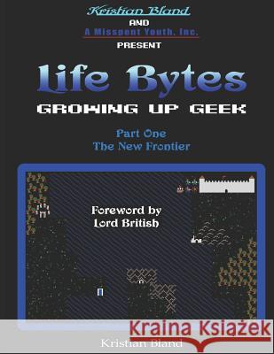 Life Bytes: Growing Up Geek: Part One - The New Frontier Kristian Bland 9781790867004 Independently Published
