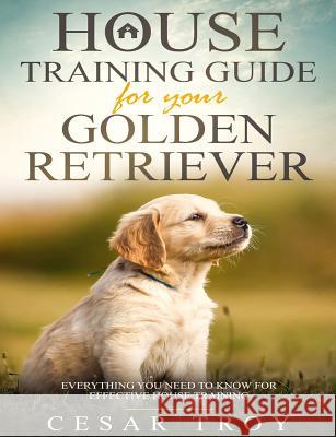 House Training Guide for Your Golder Retriever: Everything You Need To Know For Effective House Training Cesar Troy 9781790868278 Independently Published