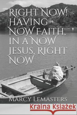 Right Now!: Having Now Faith, in a Now Jesus, Right Now Marcy Lemasters 9781790871643