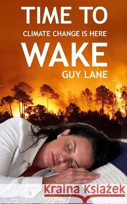 Time to Wake: Climate Change Is Here Guy Lane 9781790884933 Independently Published