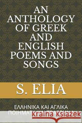 An Anthology of Greek and English Poems and Songs: ΕΛΛΗΝΙΚΑ ΚΑΙ ΑΓΛΙΚ& Elia, S. 9781790886388 Independently Published