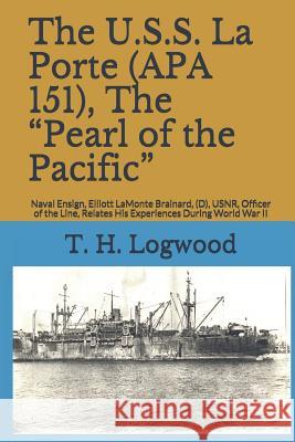 The U.S.S. La Porte (APA 151), the Pearl of the Pacific: Naval Ensign, Elliott LaMonte Brainard, (D), Usnr, Officer of the Line, Relates His Experienc Brainard, S. D. 9781790888139 Independently Published