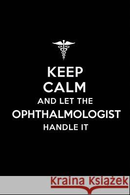 Keep Calm and Let the Ophthalmologist Handle It Real Joy Publications 9781790891580 Independently Published