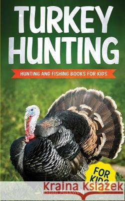 Turkey Hunting for Kids: Hunting and Fishing Books for Kids Isiah Maxwell 9781790898572 Independently Published