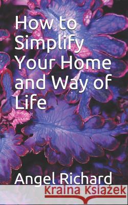 How to Simplify Your Home and Way of Life Angel Richard 9781790902811 Independently Published