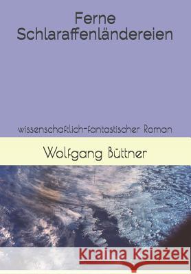 Ferne Schlaraffenländereien: Wissenschaftlich-Fantastischer Roman Buttner, Wolfgang 9781790907618