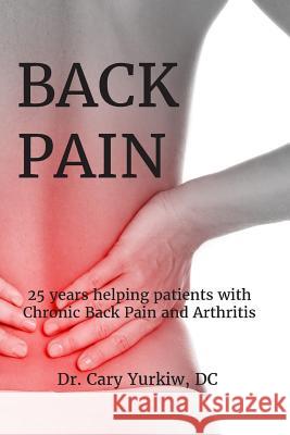 Back Pain: 25 years helping patients with Chronic Back Pain and Arthritis Yurkiw DC, Cary 9781790913015 Independently Published