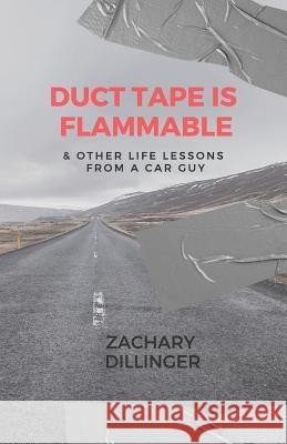 Duct Tape Is Flammable: & Other Life Lessons from a Car Guy Zachary Dillinger 9781790916528 Independently Published