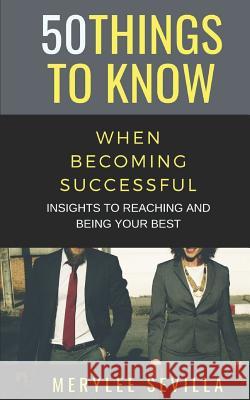 50 Things to Know When Becoming Successful: Insights to Reaching and Being Your Best 50 Things to Know, Merylee Sevilla 9781790916665