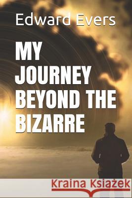 My Journey Beyond the Bizarre Edward J. Evers 9781790917020 Independently Published