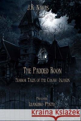 The Padded Room: Horror Tales of the Canary Islands J R Navas, Christian Ortiz 9781790917273 Independently Published